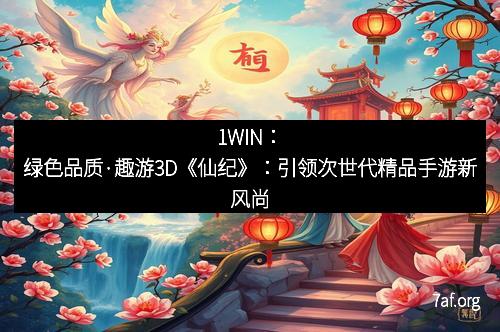 1WIN:绿色品质·趣游3D《仙纪》:引领次世代精品手游新风尚 1WIN:绿色品质·趣游3D《仙纪》:引领次世代精品手游新风尚