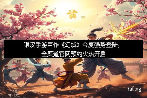 银汉手游巨作《幻城》今夏强势登陆,全渠道官网预约火热开启 银汉手游巨作《幻城》今夏强势登陆,全渠道官网预约火热开启